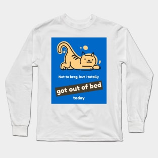 Not to brag, but I totally got out of bed today (cat) Long Sleeve T-Shirt
